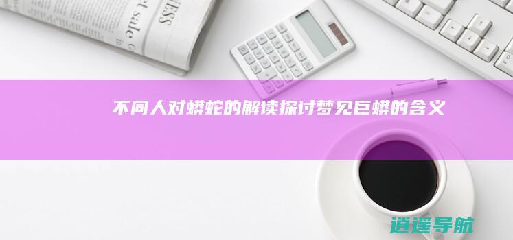 不同人对蟒蛇的解读 探讨梦见巨蟒的含义