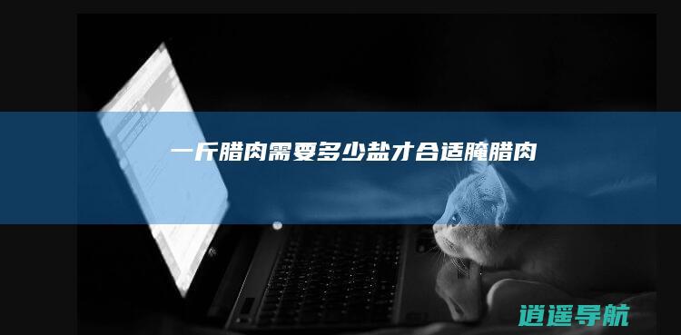 一斤腊肉需要多少盐才合适 腌腊肉