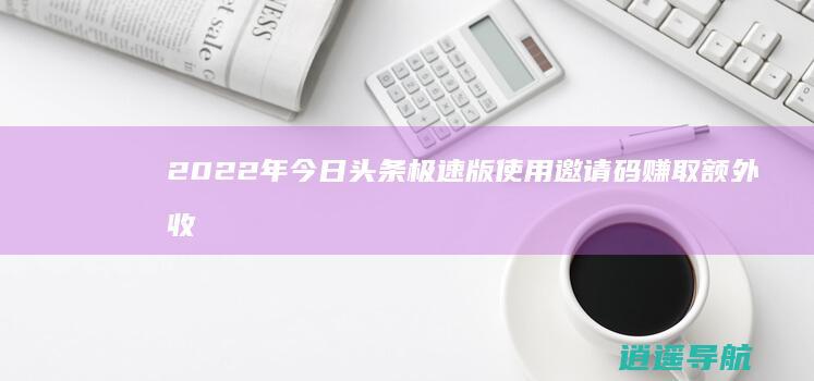 2022年今日头条极速版 使用邀请码赚取额外收入