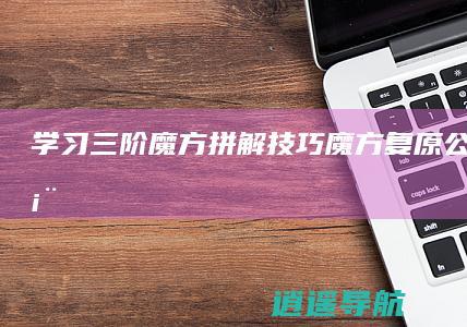 学习三阶魔方拼解技巧 魔方复原公式口诀表