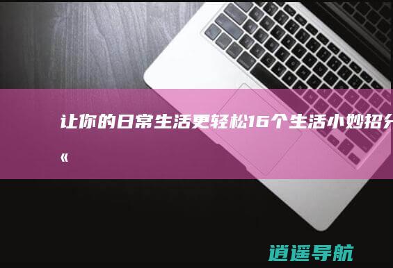 让你的日常生活更轻松 16个生活小妙招分享