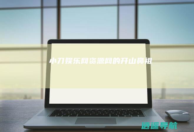 小刀娱乐网 资源网的开山鼻祖