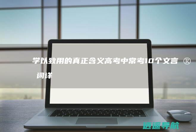 学以致用的真正含义 高考中常考10个文言实词详解