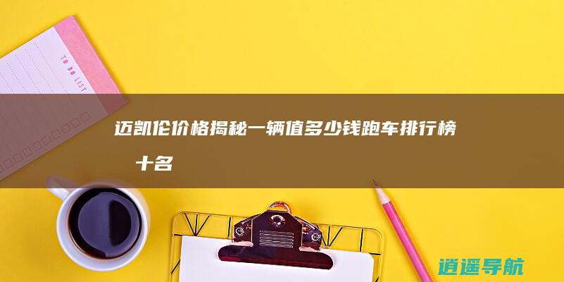 迈凯伦价格揭秘！一辆值多少钱 跑车排行榜前十名