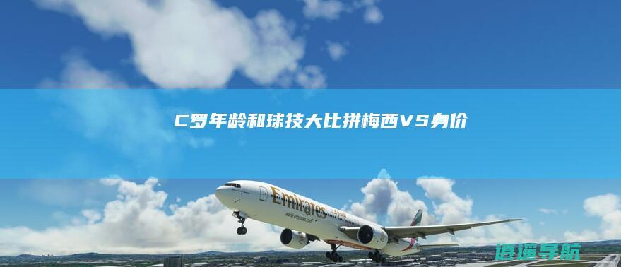 C罗 年龄和球技大比拼 梅西VS 身价