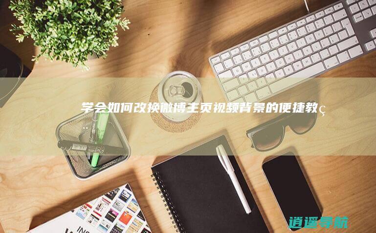 学会如何改换微博主页视频背景的便捷教程