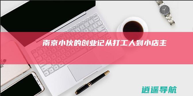 南京小伙的创业记 从打工人到小店主