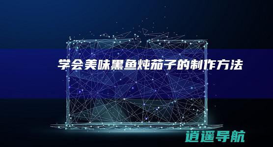 学会美味黑鱼炖茄子的制作方法