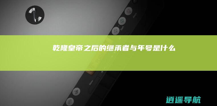乾隆皇帝之后的继承者与年号是什么