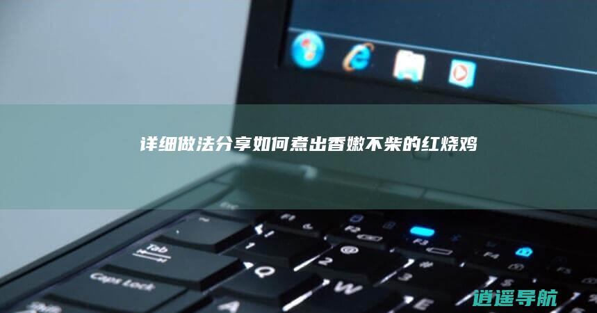 详细做法分享 如何煮出香嫩不柴的红烧鸡块
