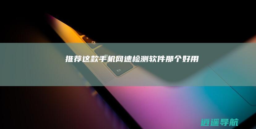 推荐这款 手机网速检测软件那个好用