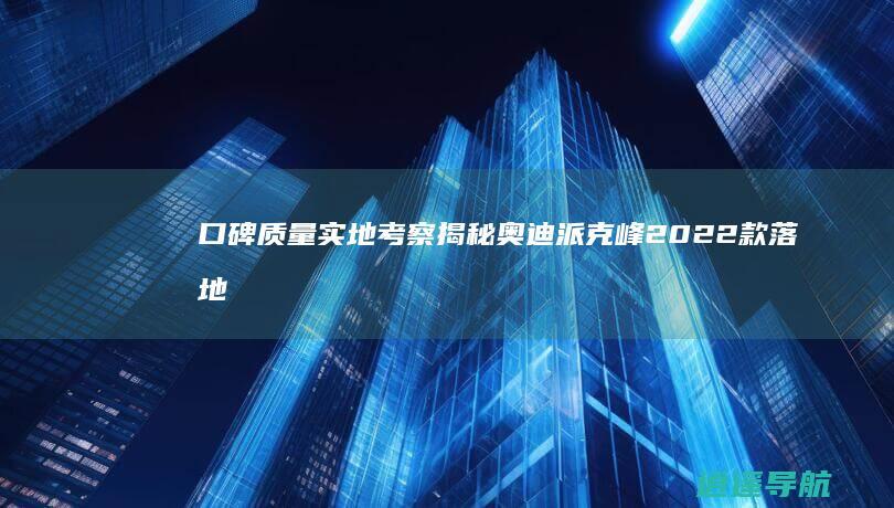 口碑质量实地考察 揭秘奥迪派克峰2022款落地价