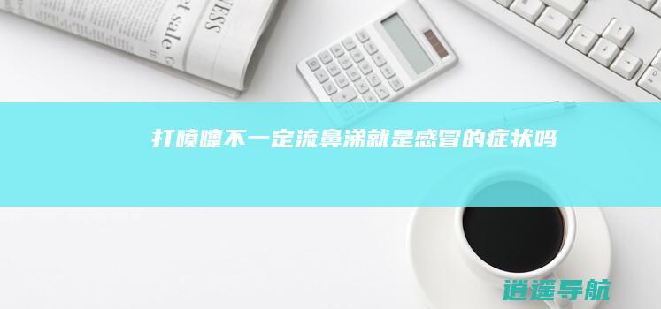 打喷嚏 不一定！ 流鼻涕就是感冒的症状吗