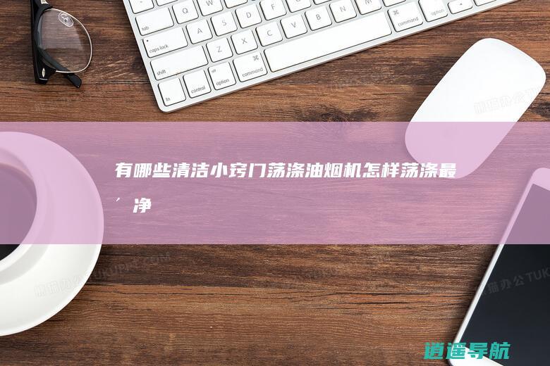 有哪些清洁小窍门 荡涤油烟机怎样荡涤最洁净