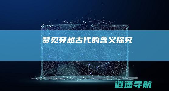 梦见穿越古代的含义探究