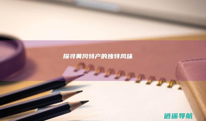 探寻黄冈特产的独特风味