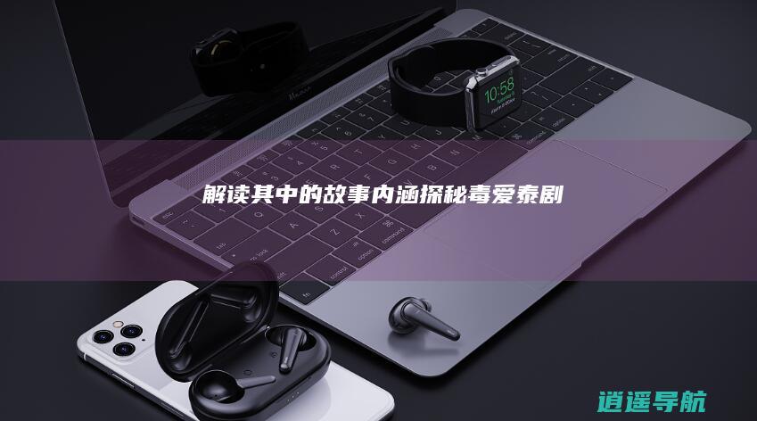 解读其中的故事内涵 探秘 毒爱泰剧