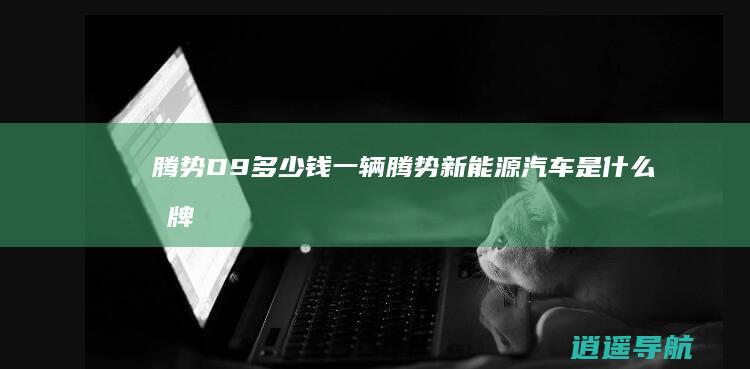 腾势D9多少钱一辆 腾势新能源汽车是什么品牌