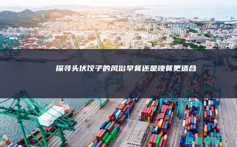 探寻头伏饺子的风俗 早餐还是晚餐更适合