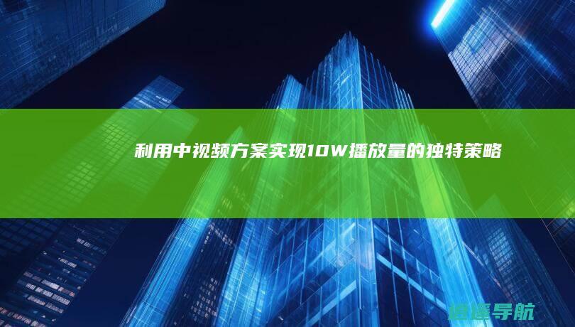 利用中视频方案实现10W播放量的独特策略