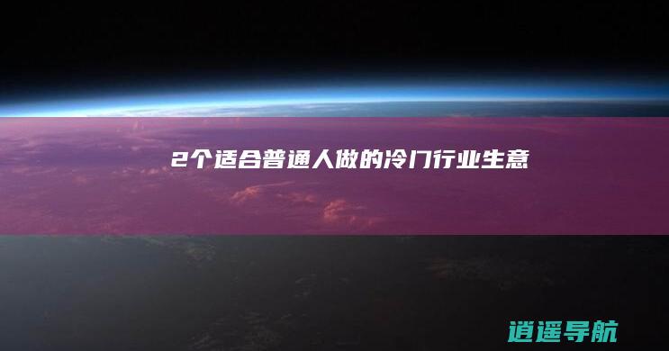 2个适合普通人做的冷门行业生意