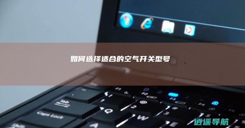 如何选择适合的空气开关型号