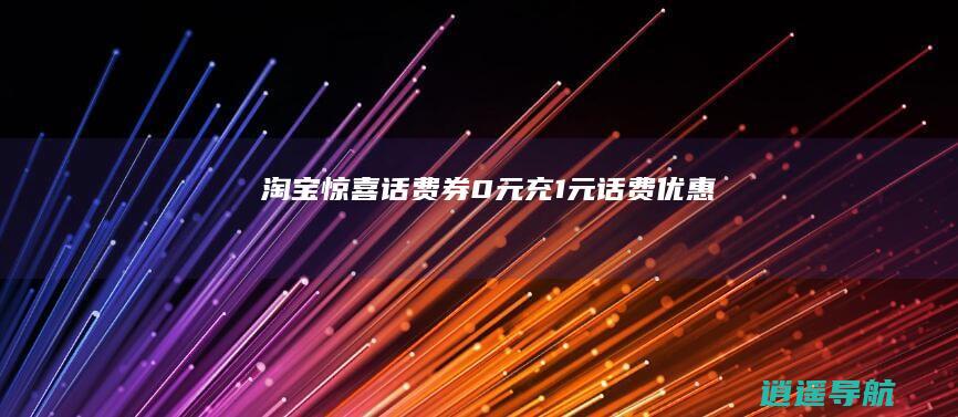 淘宝惊喜话费券0元充1元话费优惠
