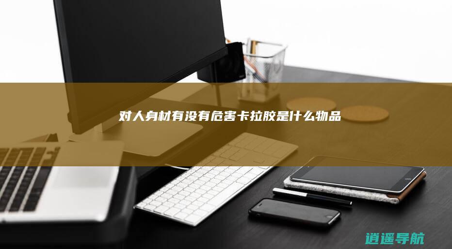 对人身材有没有危害 卡拉胶是什么物品