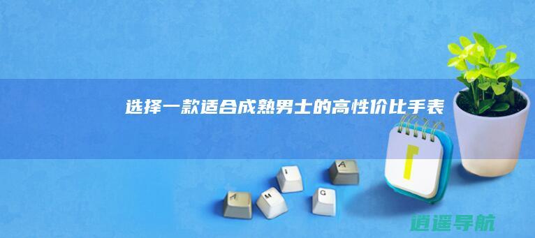 选择一款适合成熟男士的高性价比手表