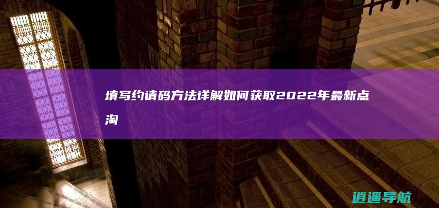 填写约请码方法详解 如何获取2022年最新点淘约请码