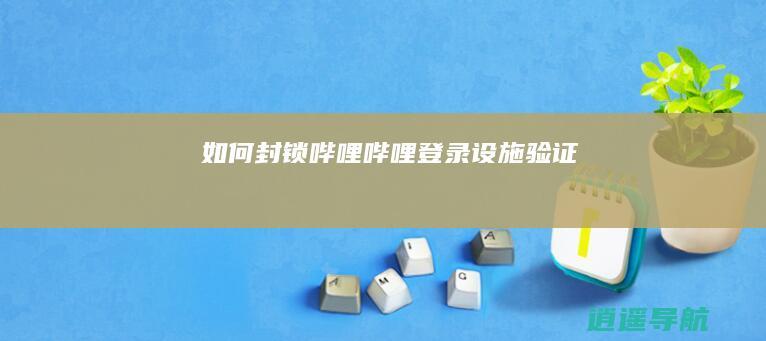 如何封锁哔哩哔哩登录设施验证