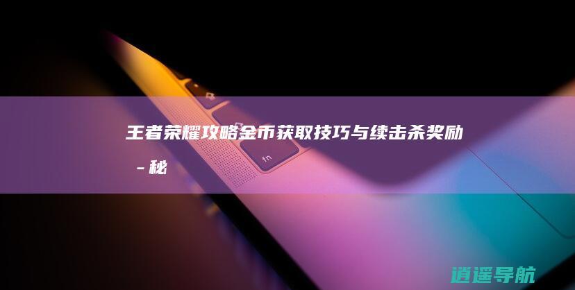 王者荣耀攻略 金币获取技巧与续击杀奖励揭秘