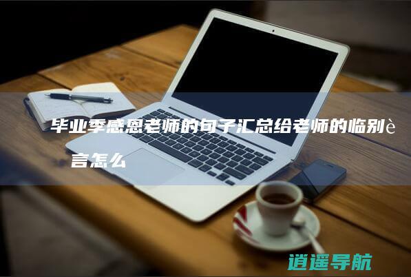 毕业季感恩老师的句子汇总 给老师的临别赠言怎么写