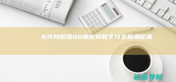 允许向微信QQ朋友转账 支付宝新增配置
