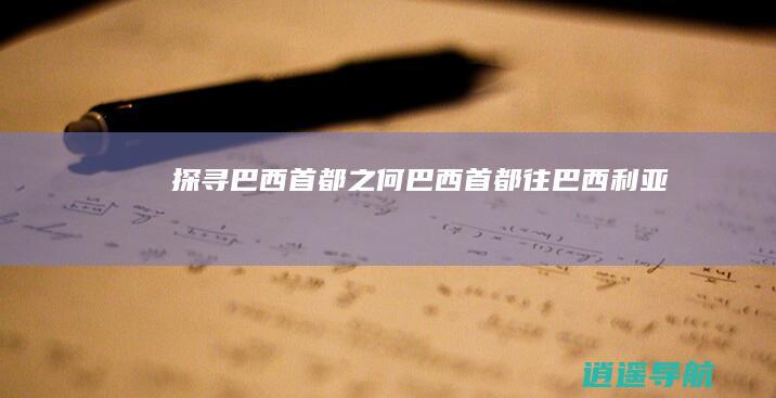 探寻巴西首都之何巴西首都往巴西利亚