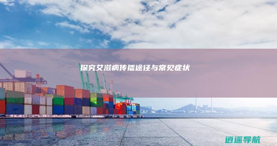 探究艾滋病传播途径与常见症状