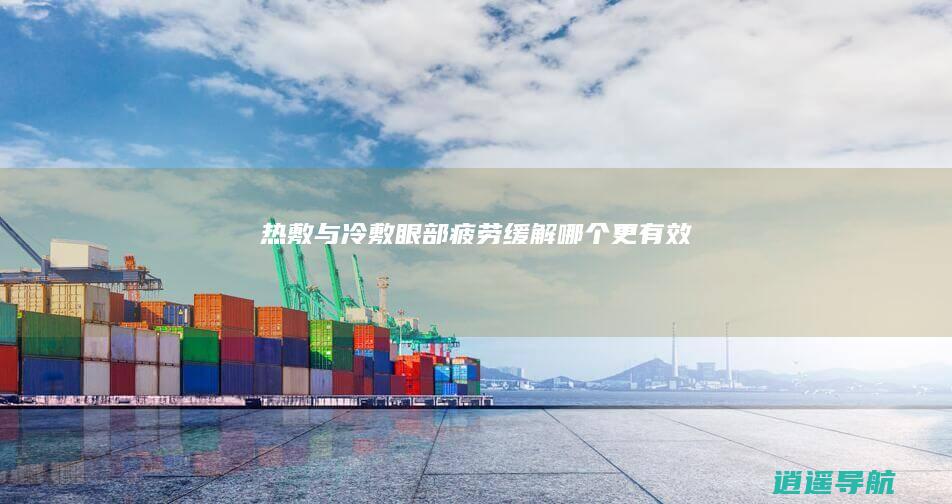 热敷与冷敷 眼部疲劳缓解 哪个更有效