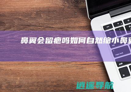 鼻翼会留疤吗 如何自然缩小鼻翼