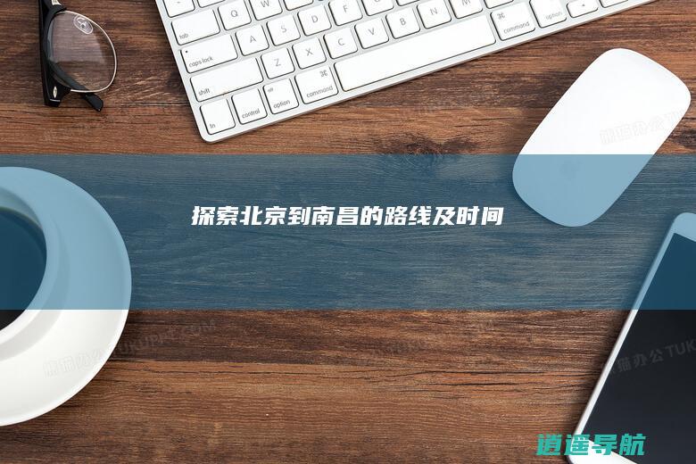探索北京到南昌的路线及时间