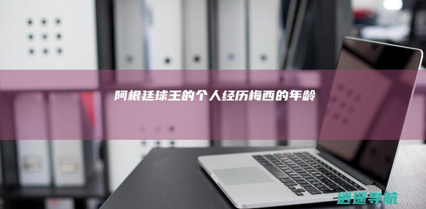 阿根廷球王的个人经历 梅西的年龄