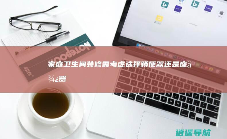 家庭卫生间装修需考虑 选择蹲便器还是座便器