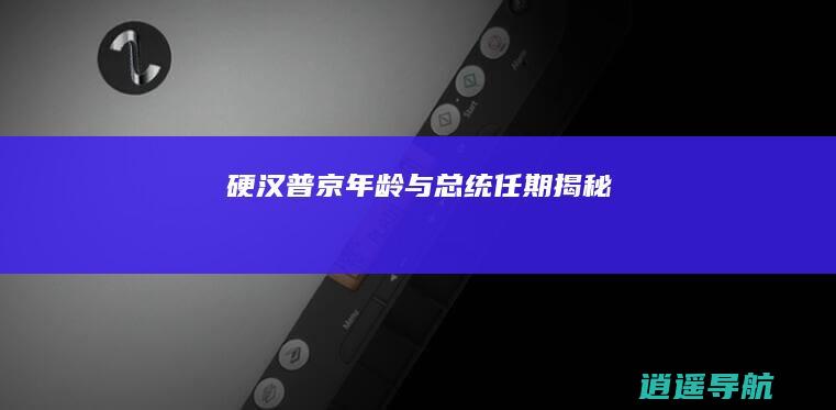 硬汉普京 年龄与总统任期揭秘