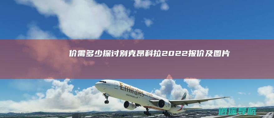价需多少 探讨别克昂科拉2022报价及图片