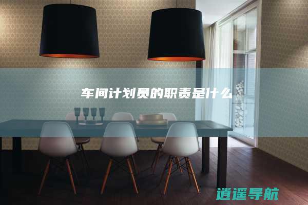 车间计划员的职责是什么