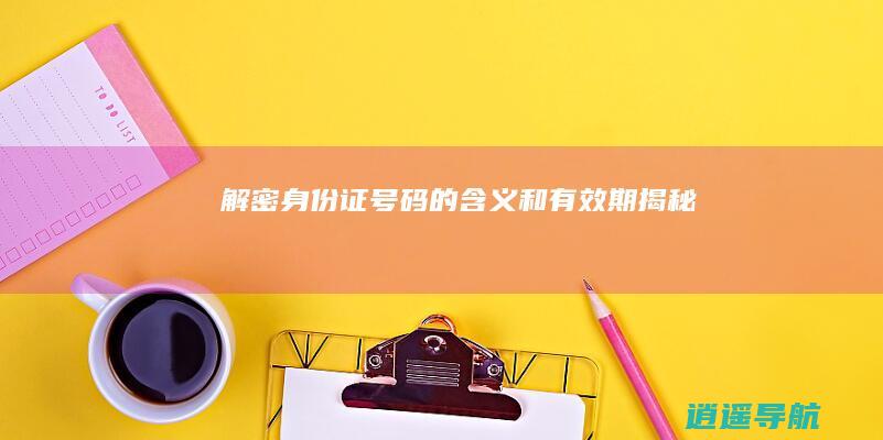解密 身份证号码的含义和有效期揭秘
