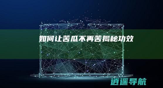 如何让苦瓜不再苦 揭秘功效