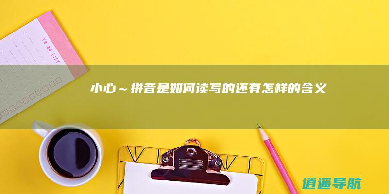 小心～拼音是如何读写的还有怎样的含义