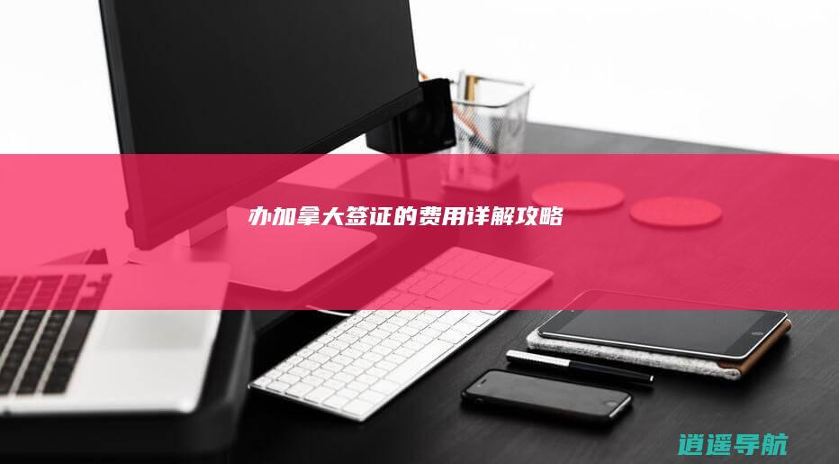 办加拿大签证的费用详解攻略