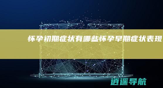 怀孕初期症状有哪些 怀孕早期症状表现