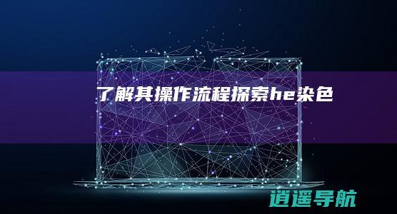 了解其操作流程 探索he染色